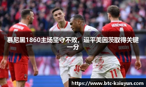慕尼黑1860主场坚守不败，逼平美因茨取得关键一分