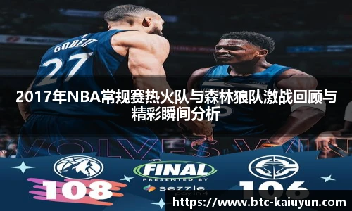 2017年NBA常规赛热火队与森林狼队激战回顾与精彩瞬间分析