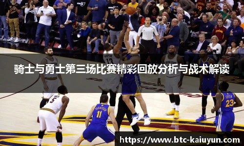 骑士与勇士第三场比赛精彩回放分析与战术解读
